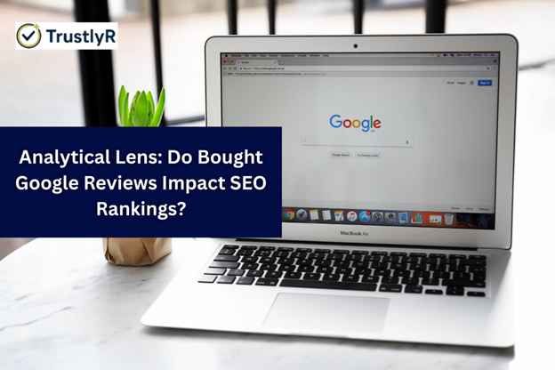 Analytical Lens: Do Bought Google Reviews Impact SEO Rankings?